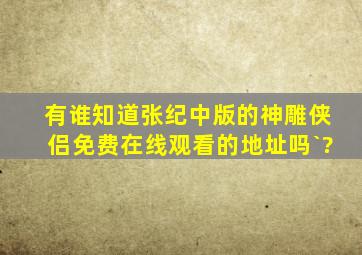 有谁知道张纪中版的神雕侠侣免费在线观看的地址吗`?