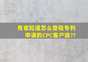 有谁知道怎么登陆专利申请的CPC客户端??