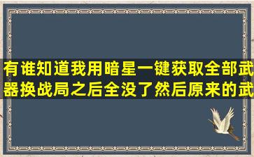 有谁知道我用暗星一键获取全部武器换战局之后全没了,然后原来的武【gta...