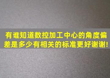 有谁知道数控加工中心的角度偏差是多少(有相关的标准更好谢谢!