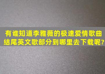 有谁知道李雅薇的极速爱情歌曲结尾英文歌部分到哪里去下载呢?