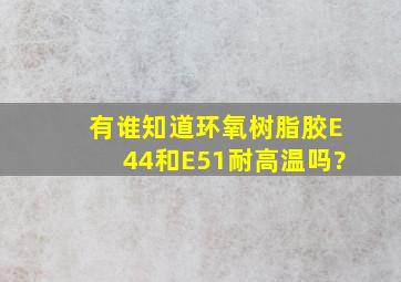 有谁知道环氧树脂胶E44和E51耐高温吗?