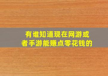 有谁知道现在网游或者手游能赚点零花钱的