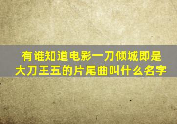 有谁知道电影一刀倾城即是大刀王五的片尾曲叫什么名字