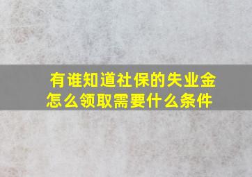 有谁知道社保的失业金怎么领取,需要什么条件。 