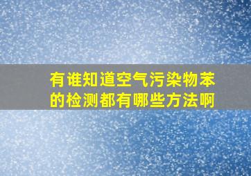 有谁知道空气污染物苯的检测(都有哪些方法啊