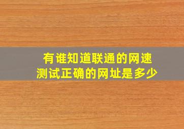 有谁知道联通的网速测试正确的网址是多少