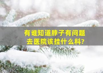 有谁知道脖子有问题去医院该挂什么科?