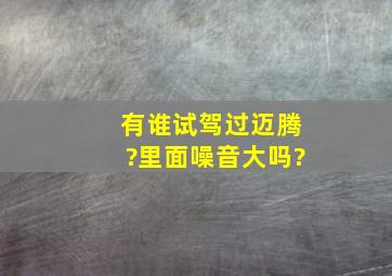 有谁试驾过迈腾?里面噪音大吗?