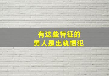 有这些特征的男人是出轨惯犯