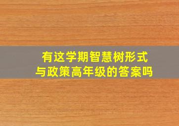 有这学期智慧树形式与政策高年级的答案吗