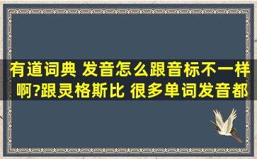 有道词典 发音怎么跟音标不一样啊?跟灵格斯比 很多单词发音都不一样...