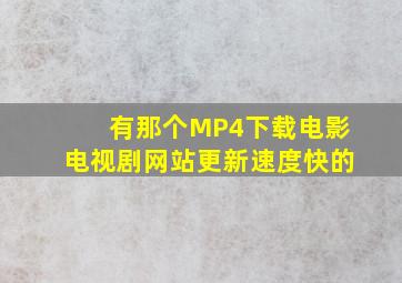 有那个MP4下载电影电视剧网站更新速度快的(