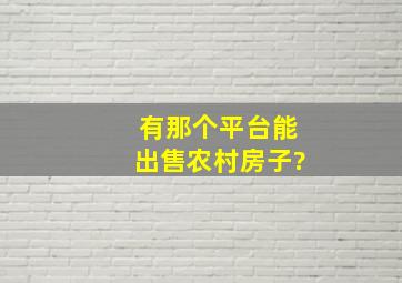 有那个平台能出售农村房子?