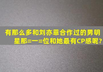 有那么多和刘亦菲合作过的男明星,那=一=位和她最有CP感呢?