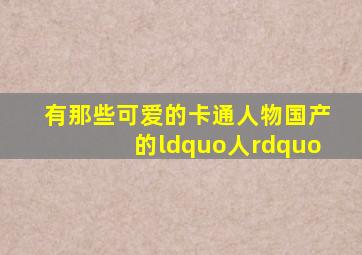 有那些可爱的卡通人物(国产的,“人”)