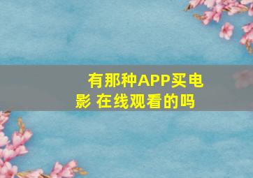 有那种APP买电影 在线观看的吗