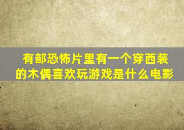 有部恐怖片里有一个穿西装的木偶喜欢玩游戏是什么电影