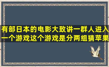 有部日本的电影,大致讲一群人进入一个游戏,这个游戏是分两组,猜苹果...