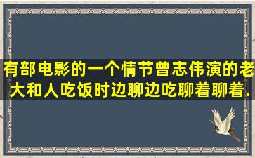 有部电影的一个情节曾志伟演的老大和人吃饭时边聊边吃聊着聊着...