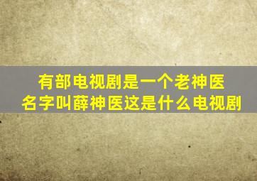 有部电视剧是一个老神医 名字叫薛神医这是什么电视剧