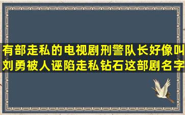 有部走私的电视剧刑警队长好像叫刘勇被人诬陷走私钻石,这部剧名字...