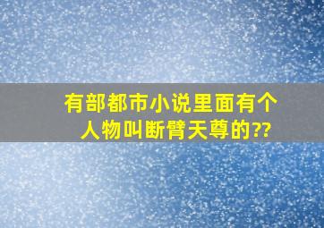 有部都市小说里面有个人物叫断臂天尊的??