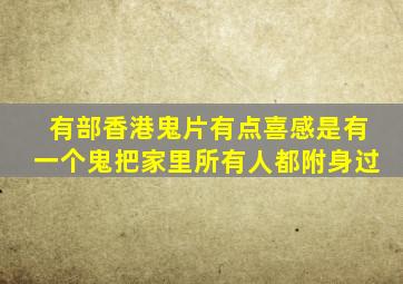 有部香港鬼片(有点喜感)是有一个鬼把家里所有人都附身过