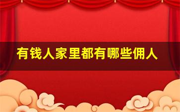 有钱人家里都有哪些佣人