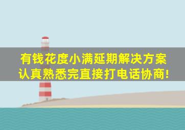 有钱花,度小满。延期解决方案 (认真熟悉完直接打电话协商)! 