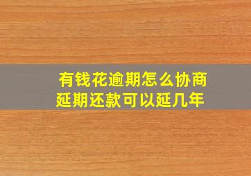 有钱花逾期怎么协商延期还款可以延几年 