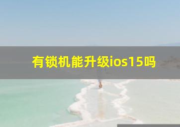 有锁机能升级ios15吗