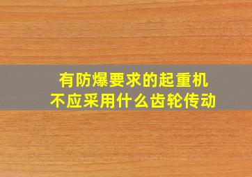 有防爆要求的起重机不应采用什么齿轮传动