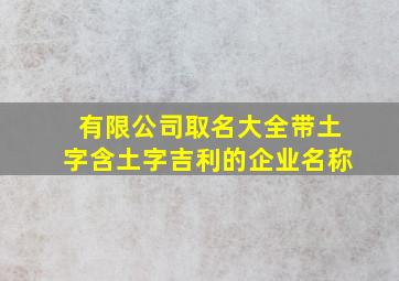 有限公司取名大全带土字含土字吉利的企业名称