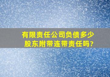 有限责任公司负债多少,股东附带连带责任吗?