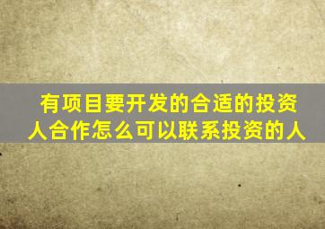 有项目要开发的合适的投资人合作怎么可以联系投资的人(