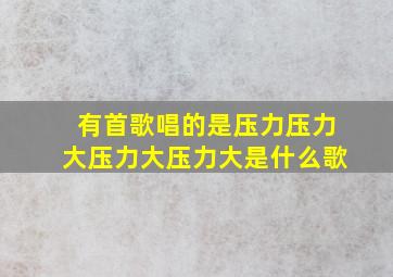 有首歌唱的是压力压力大压力大压力大是什么歌(