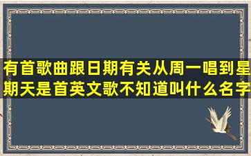 有首歌曲跟日期有关从周一唱到星期天是首英文歌不知道叫什么名字