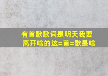 有首歌歌词是明天我要离开啥的这=首=歌是啥((