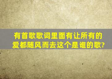 有首歌歌词里面有让所有的爱都随风而去这个是谁的歌?