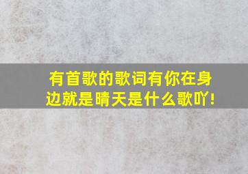 有首歌的歌词有你在身边就是晴天是什么歌吖!