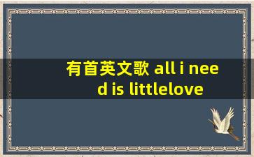 有首英文歌 all i need is littlelove in my life 这是第一句歌词