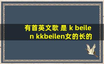 有首英文歌 是 k beilen kkbeilen。女的长的 很柔美