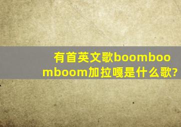 有首英文歌boomboomboom加拉嘎,是什么歌?