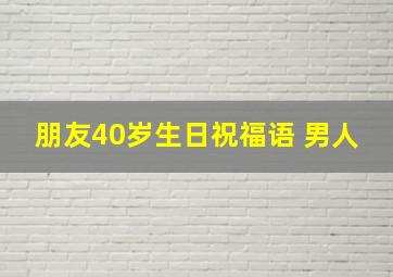 朋友40岁生日祝福语 男人