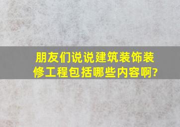 朋友们说说建筑装饰装修工程包括哪些内容啊?