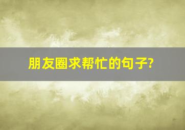 朋友圈求帮忙的句子?