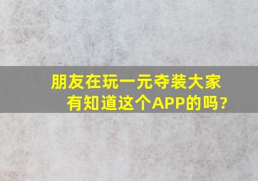 朋友在玩一元夺装,大家有知道这个APP的吗?