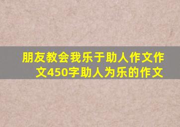 朋友教会我乐于助人作文作文450字助人为乐的作文