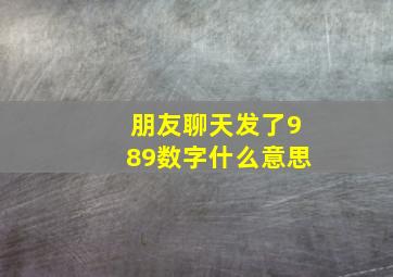 朋友聊天发了989数字什么意思